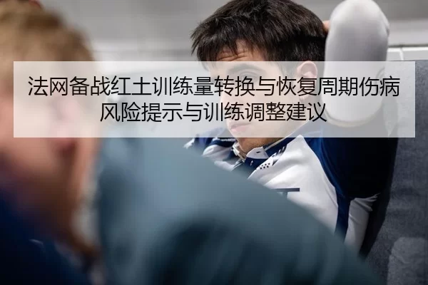 法网备战红土训练量转换与恢复周期伤病风险提示与训练调整建议