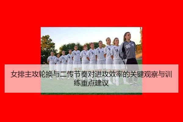 女排主攻轮换与二传节奏对进攻效率的关键观察与训练重点建议