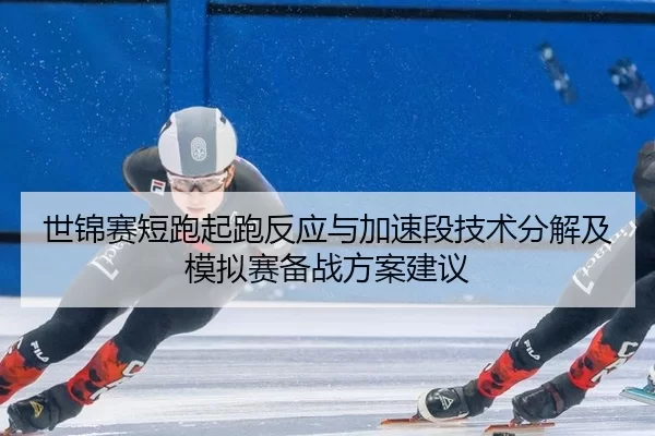 世锦赛短跑起跑反应与加速段技术分解及模拟赛备战方案建议
